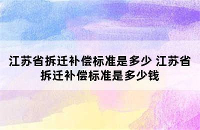 江苏省拆迁补偿标准是多少 江苏省拆迁补偿标准是多少钱